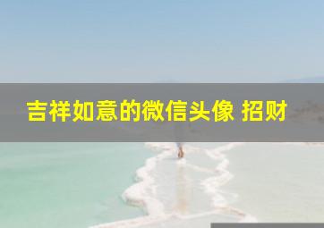 吉祥如意的微信头像 招财